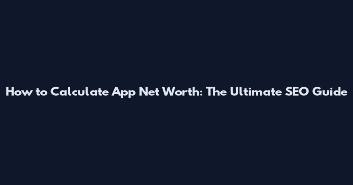 How to Calculate App Net Worth: The Ultimate SEO Guide