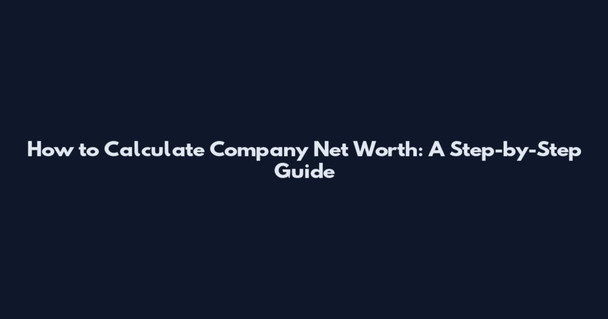 How to Calculate Company Net Worth: A Step-by-Step Guide