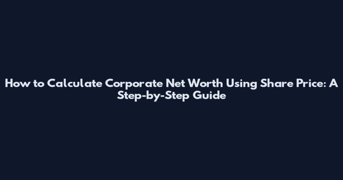 How to Calculate Corporate Net Worth Using Share Price: A Step-by-Step Guide