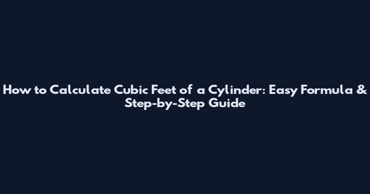 How to Calculate Cubic Feet of a Cylinder: Easy Formula & Step-by-Step Guide