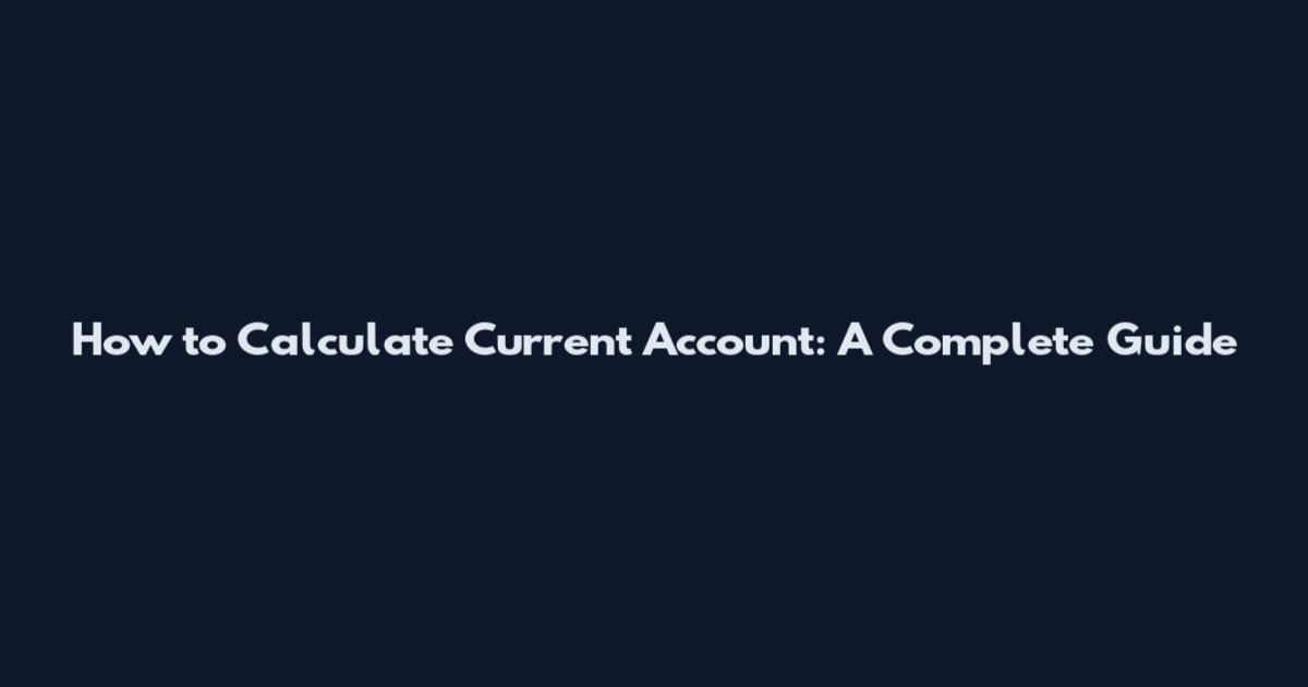 How to Calculate Current Account: A Complete Guide