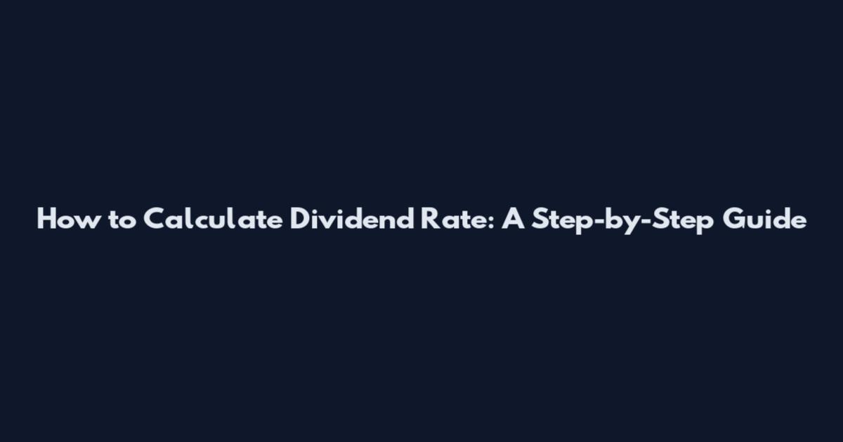 How to Calculate Dividend Rate: A Step-by-Step Guide