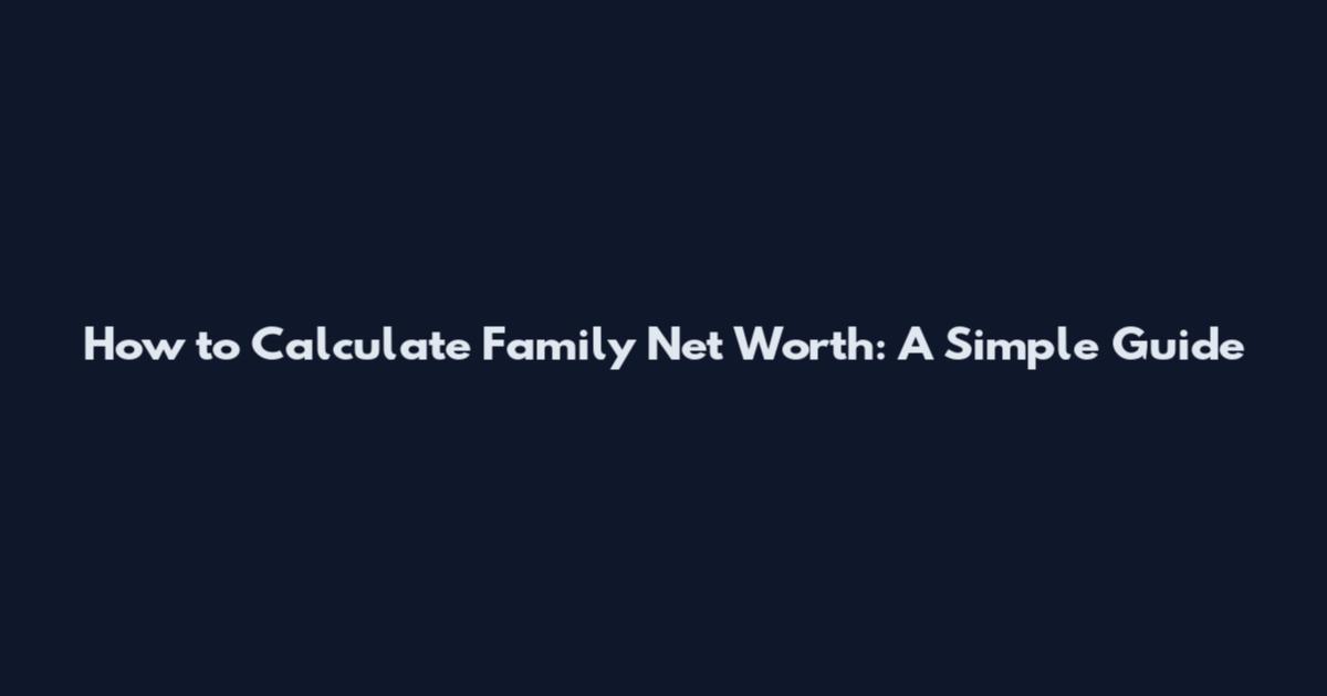 How to Calculate Family Net Worth: A Simple Guide