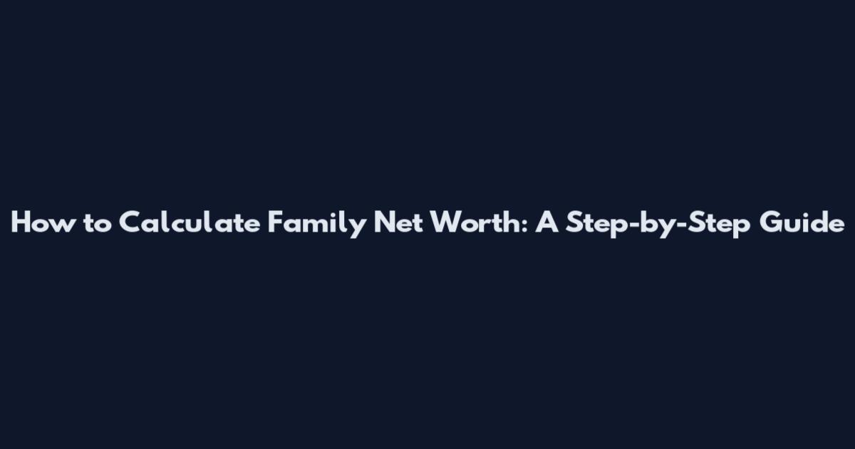 How to Calculate Family Net Worth: A Step-by-Step Guide