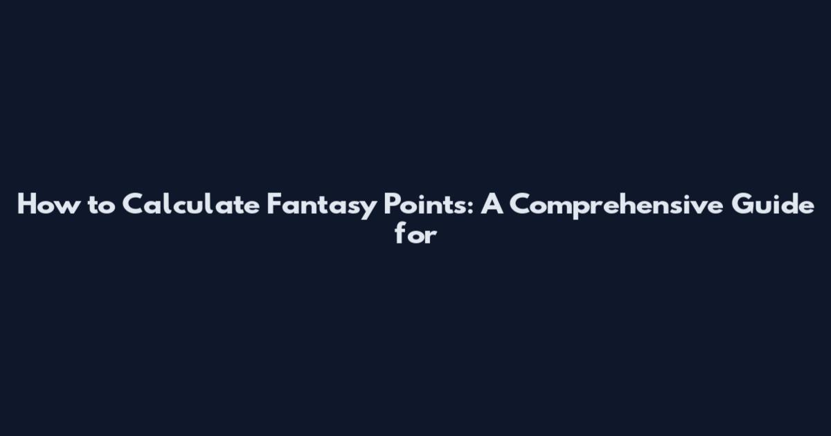 How to Calculate Fantasy Points: A Comprehensive Guide for