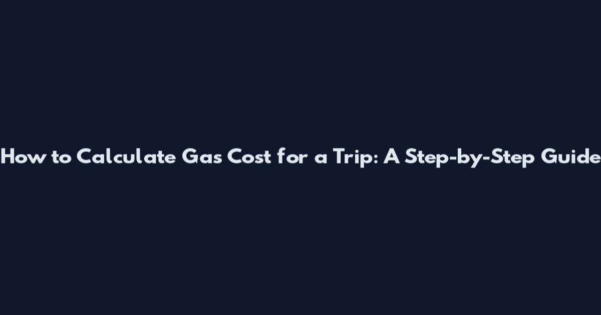 How to Calculate Gas Cost for a Trip: A Step-by-Step Guide