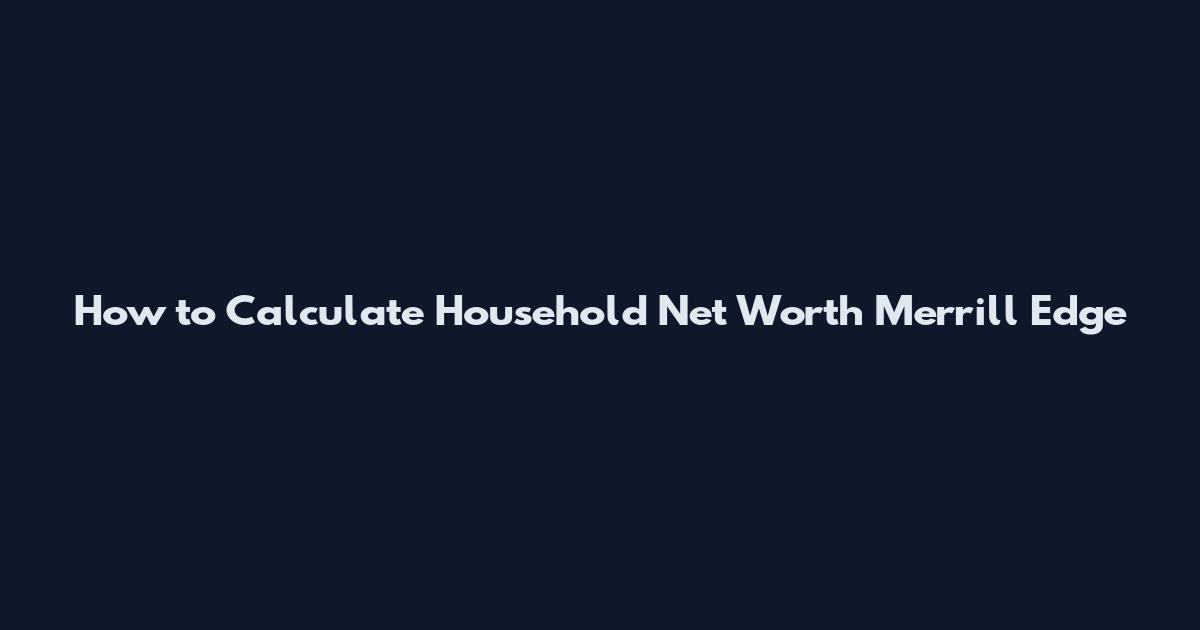 How to Calculate Household Net Worth Merrill Edge
