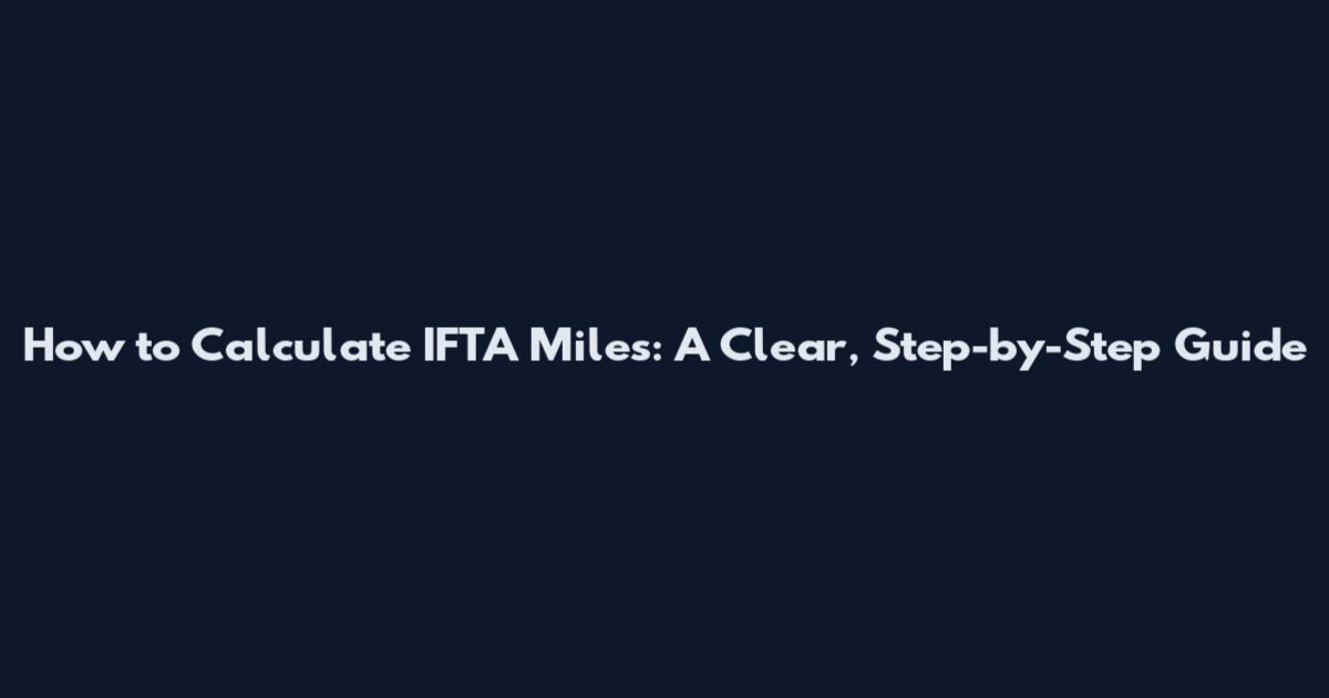 How to Calculate IFTA Miles: A Clear, Step-by-Step Guide