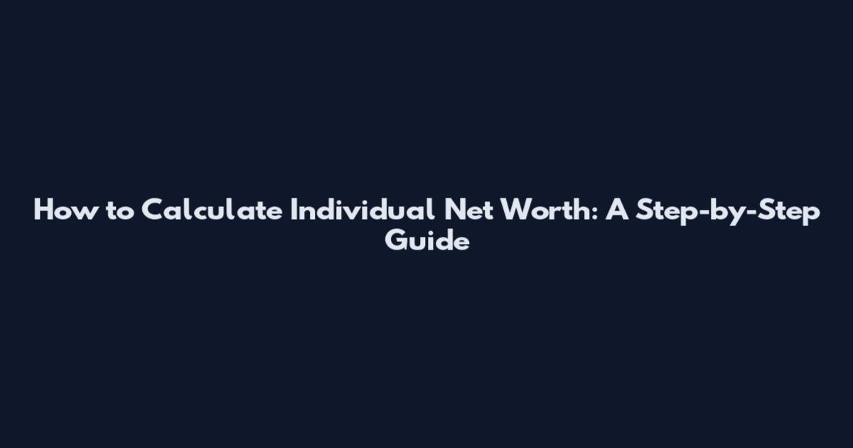 How to Calculate Individual Net Worth: A Step-by-Step Guide