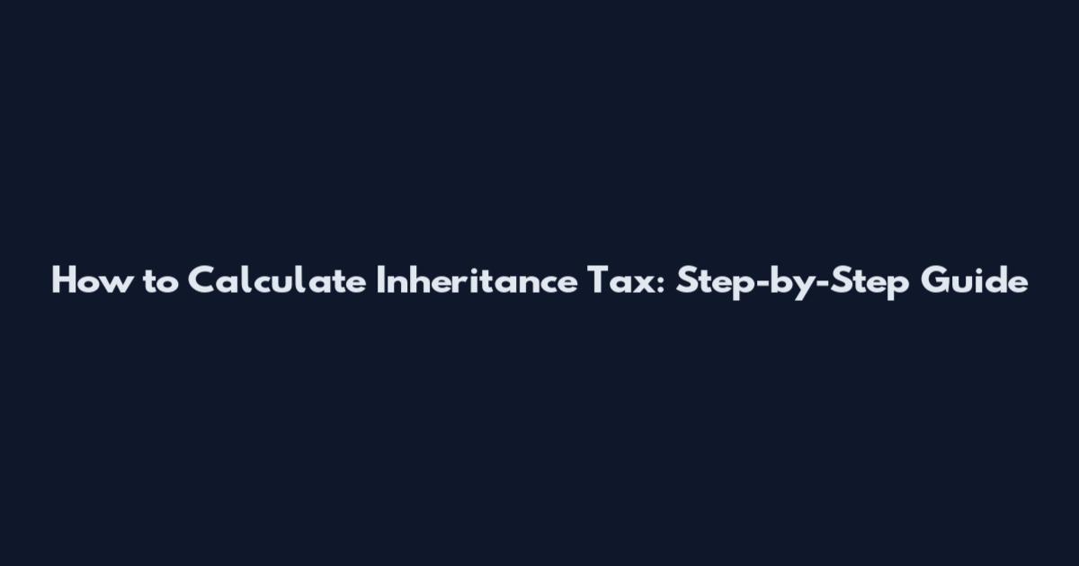 How to Calculate Inheritance Tax: Step-by-Step Guide