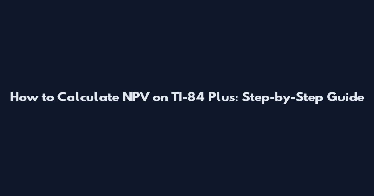 How to Calculate NPV on TI-84 Plus: Step-by-Step Guide