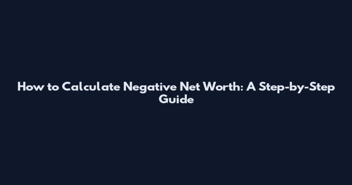How to Calculate Negative Net Worth: A Step-by-Step Guide