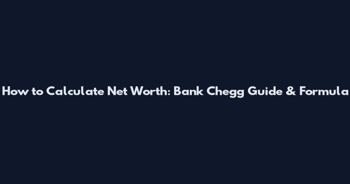 How to Calculate Net Worth: Bank Chegg Guide & Formula