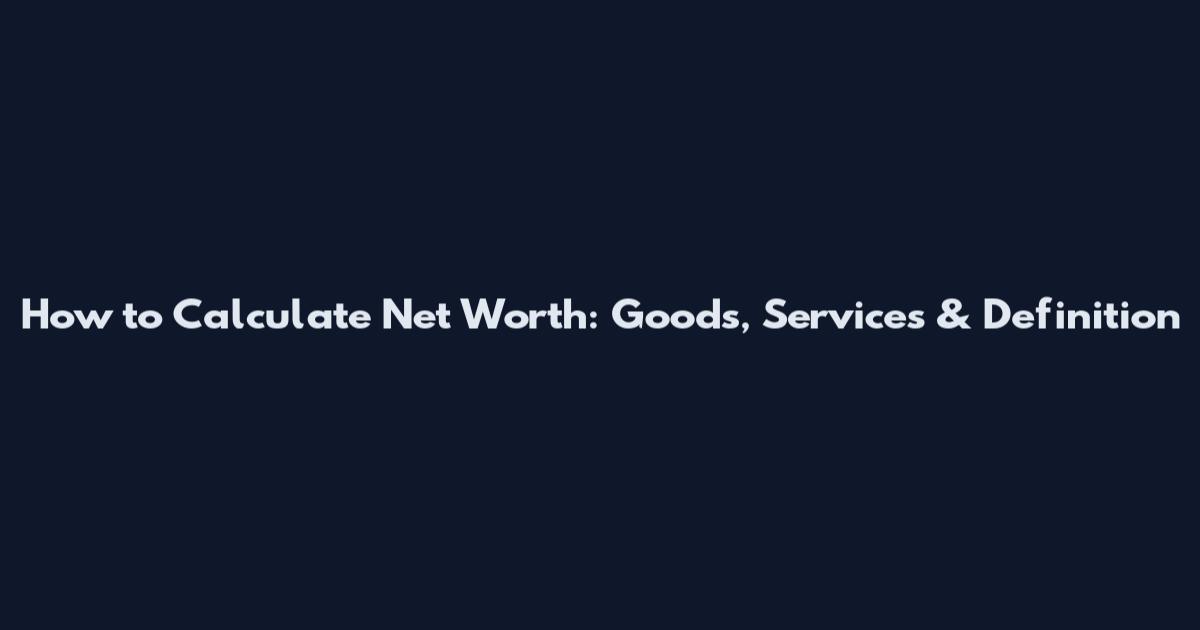 How to Calculate Net Worth: Goods, Services & Definition