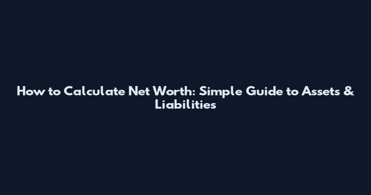 How to Calculate Net Worth: Simple Guide to Assets & Liabilities
