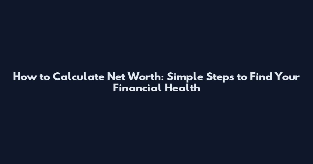 How to Calculate Net Worth: Simple Steps to Find Your Financial Health