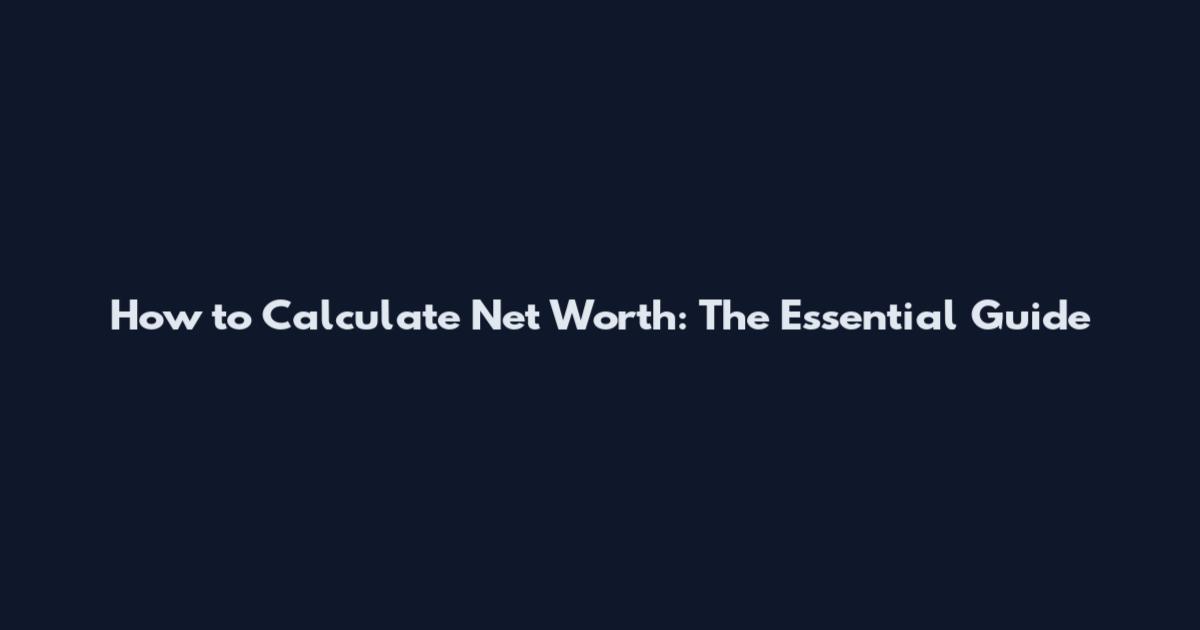 How to Calculate Net Worth: The Essential Guide