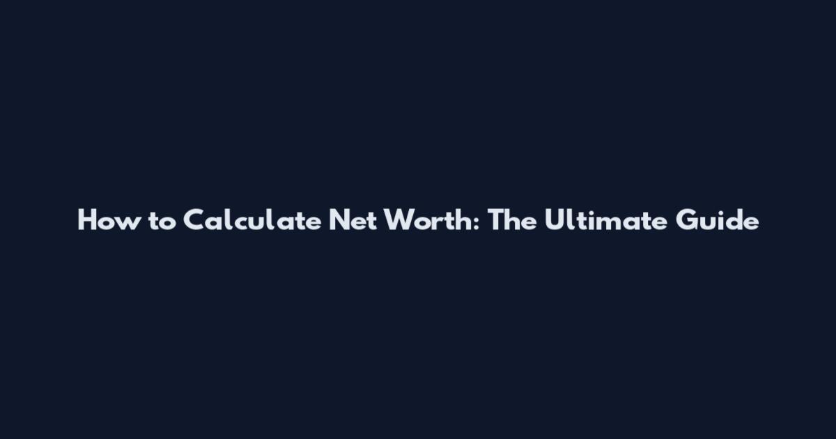 How to Calculate Net Worth: The Ultimate Guide