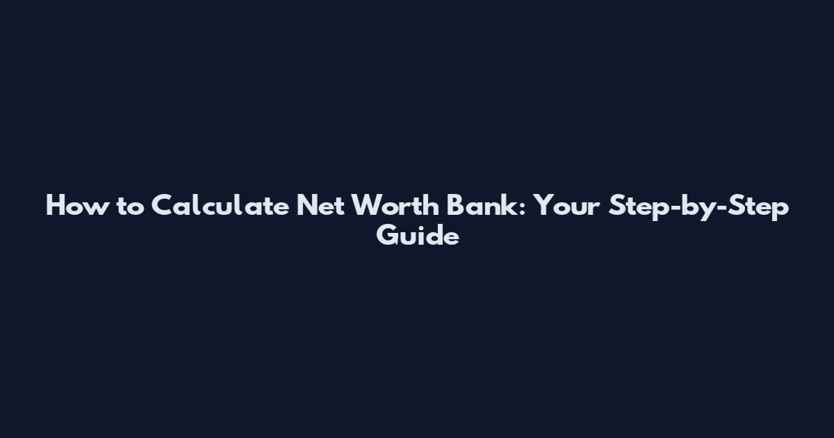 How to Calculate Net Worth Bank: Your Step-by-Step Guide
