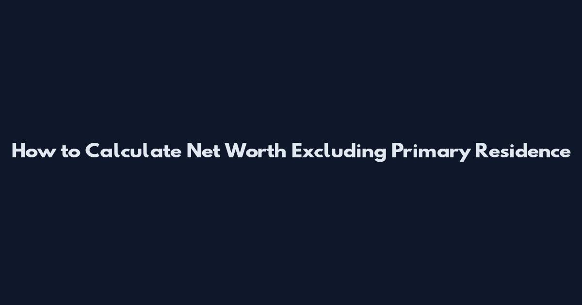 How to Calculate Net Worth Excluding Primary Residence