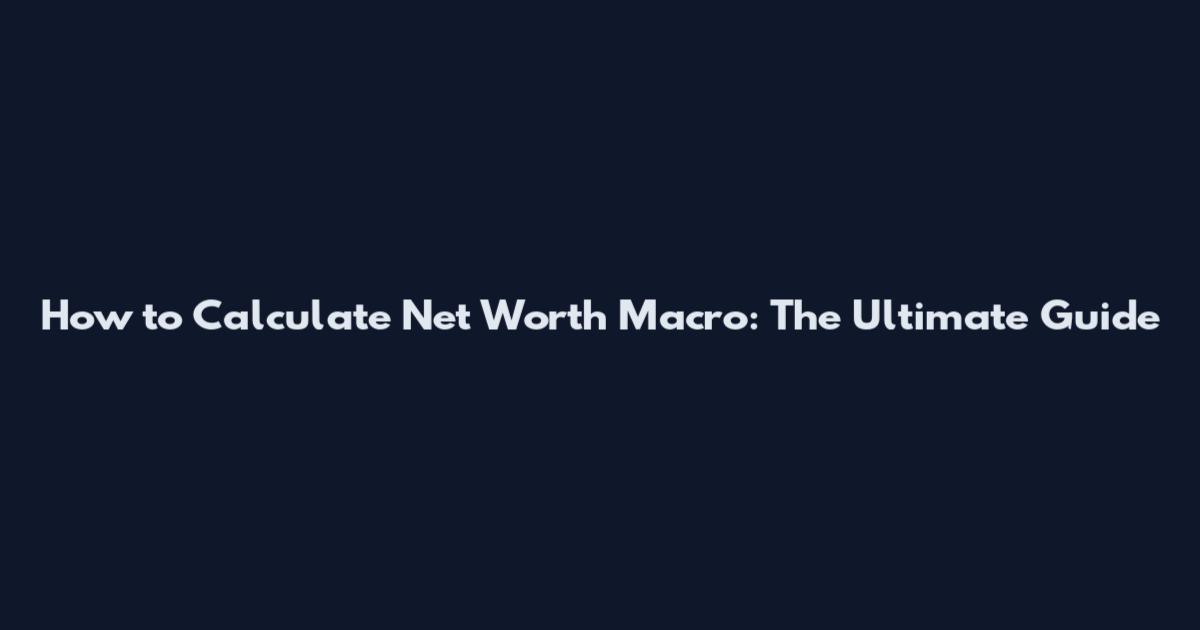 How to Calculate Net Worth Macro: The Ultimate Guide