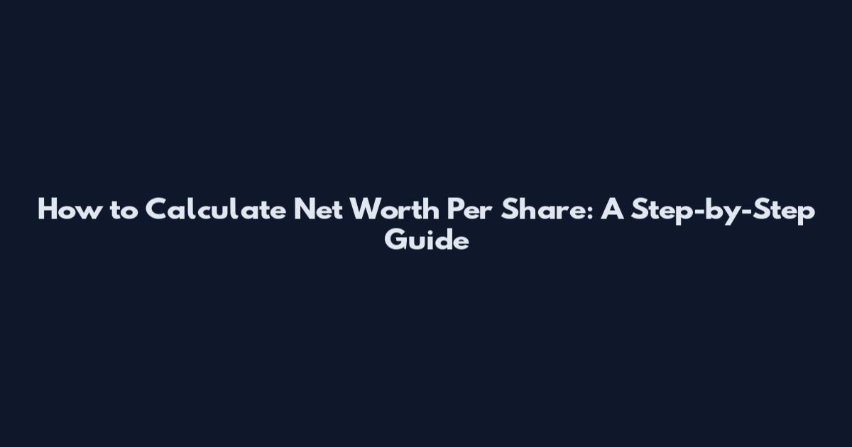 How to Calculate Net Worth Per Share: A Step-by-Step Guide