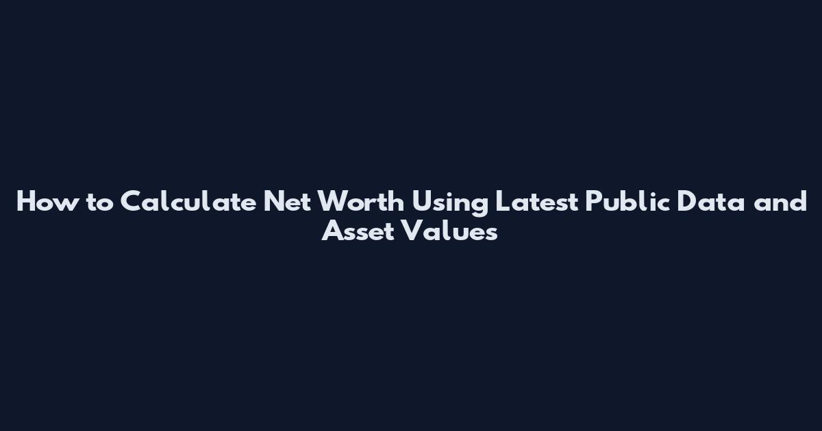 How to Calculate Net Worth Using Latest Public Data and Asset Values