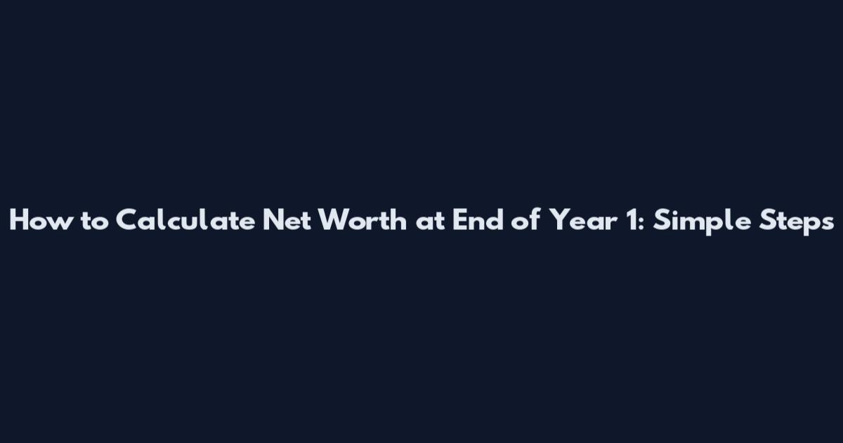 How to Calculate Net Worth at End of Year 1: Simple Steps