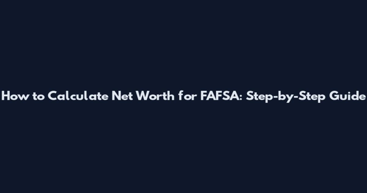 How to Calculate Net Worth for FAFSA: Step-by-Step Guide