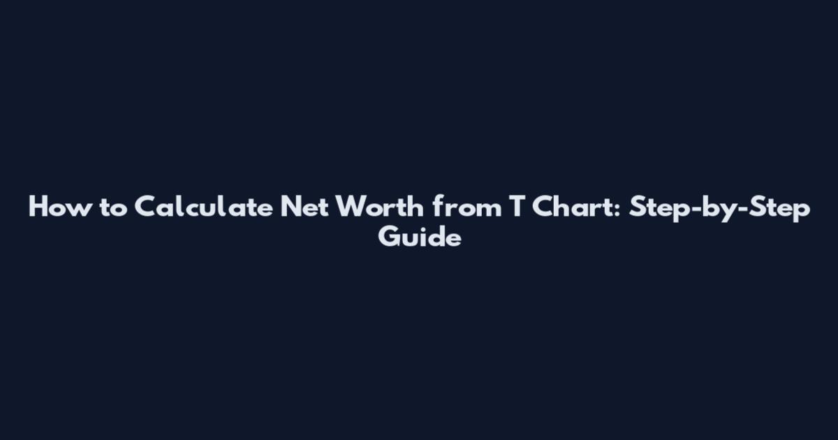 How to Calculate Net Worth from T Chart: Step-by-Step Guide
