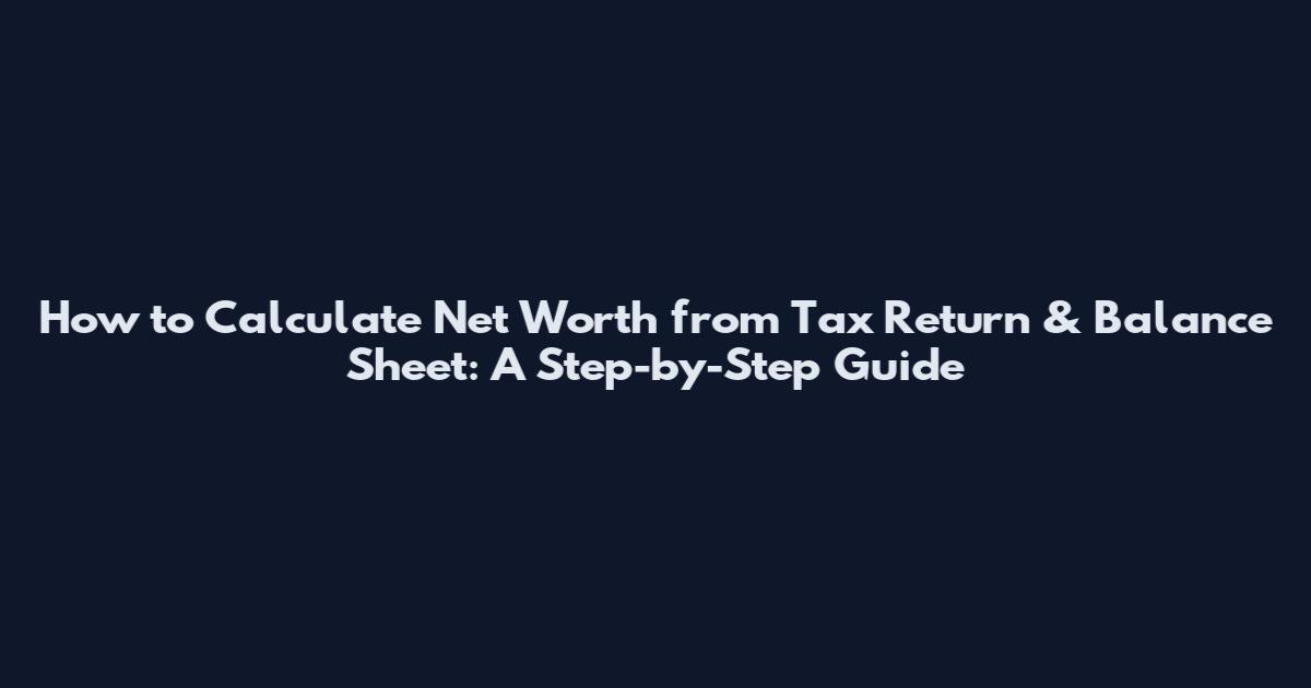 How to Calculate Net Worth from Tax Return & Balance Sheet: A Step-by-Step Guide