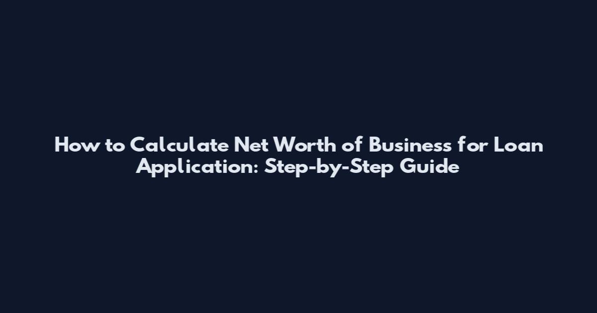 How to Calculate Net Worth of Business for Loan Application: Step-by-Step Guide