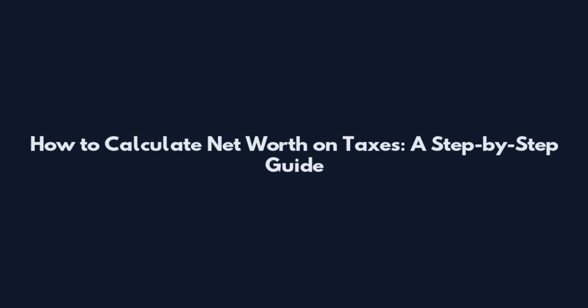 How to Calculate Net Worth on Taxes: A Step-by-Step Guide