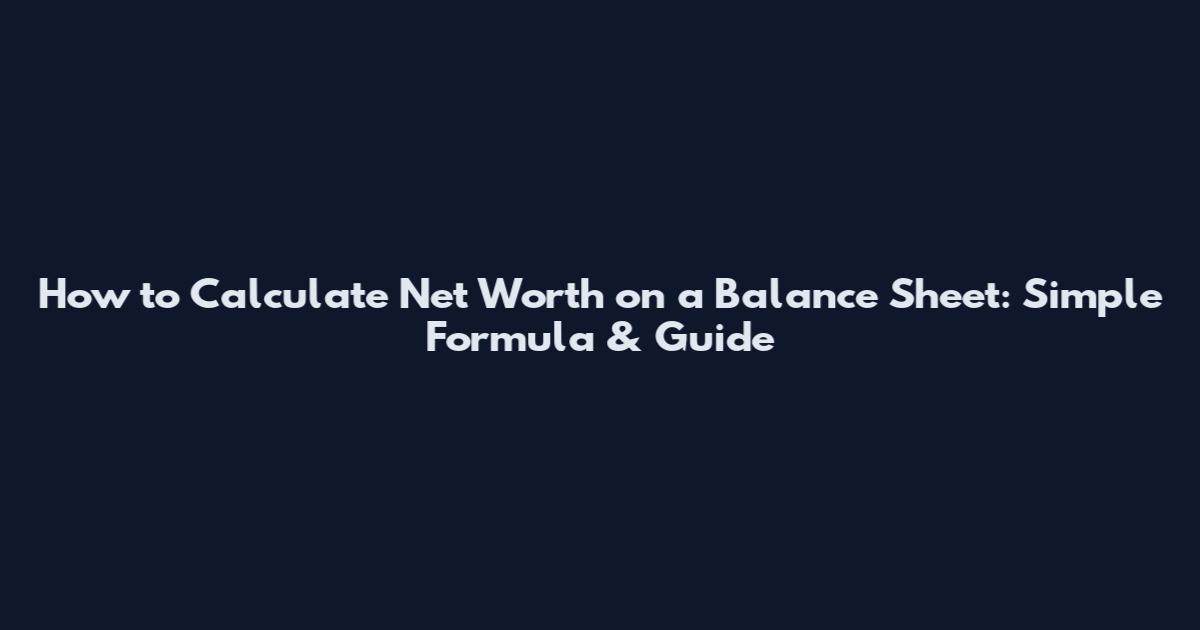 How to Calculate Net Worth on a Balance Sheet: Simple Formula & Guide