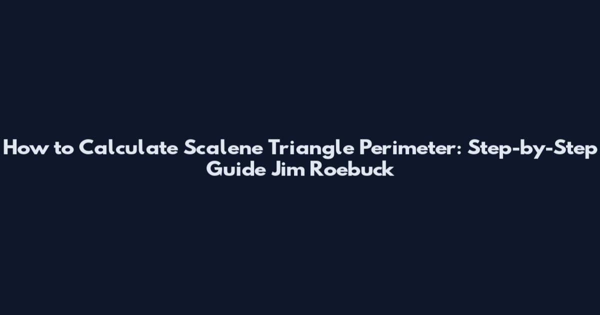 How to Calculate Scalene Triangle Perimeter: Step-by-Step Guide Jim Roebuck