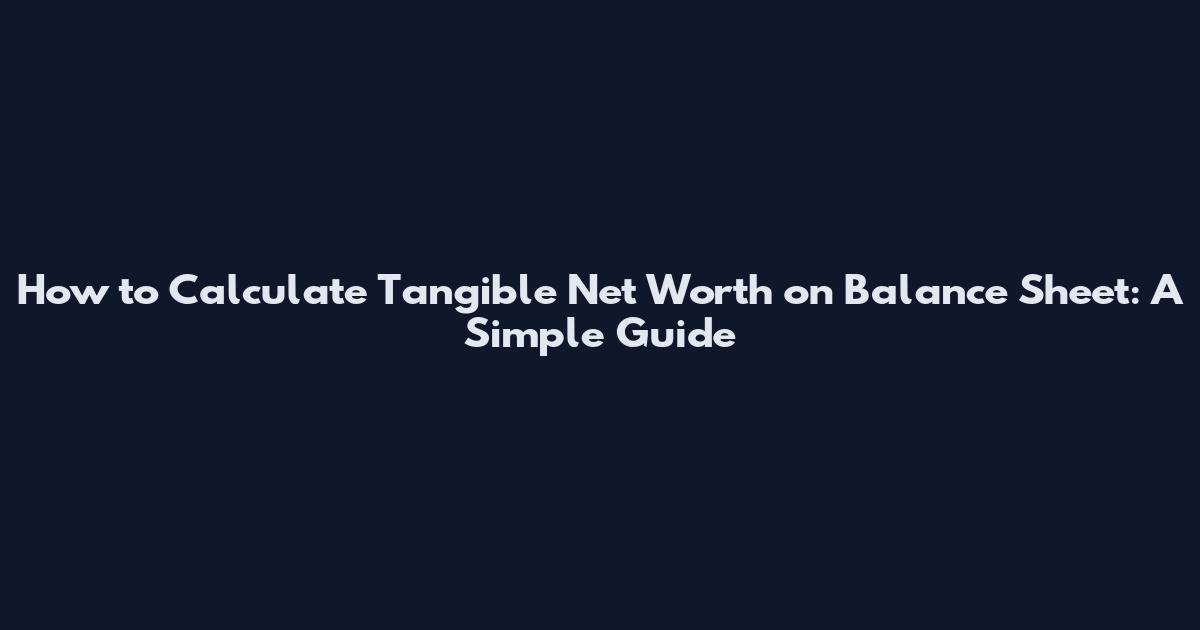 How to Calculate Tangible Net Worth on Balance Sheet: A Simple Guide