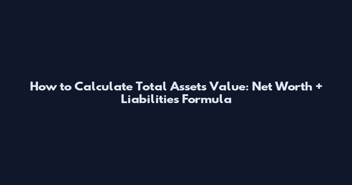 How to Calculate Total Assets Value: Net Worth + Liabilities Formula