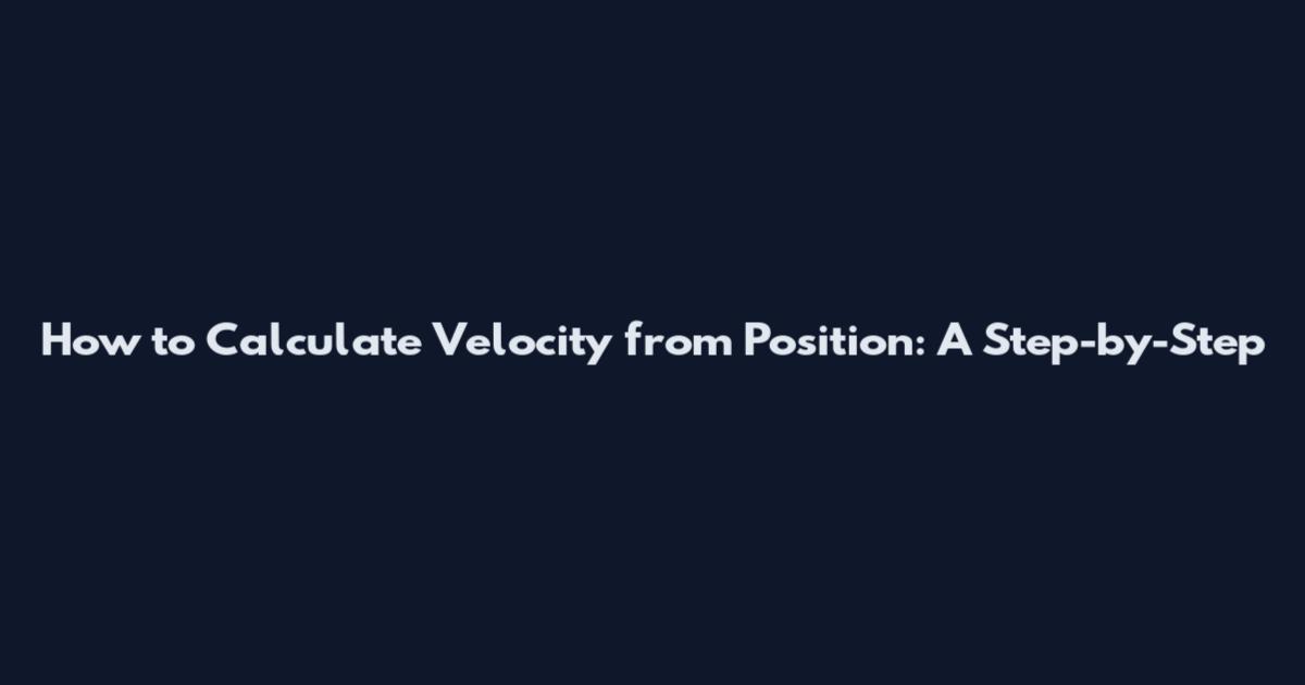 How to Calculate Velocity from Position: A Step-by-Step