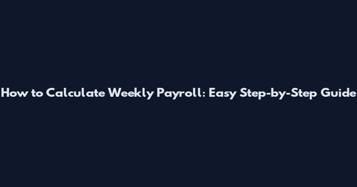 How to Calculate Weekly Payroll: Easy Step-by-Step Guide