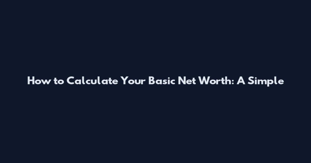 How to Calculate Your Basic Net Worth: A Simple