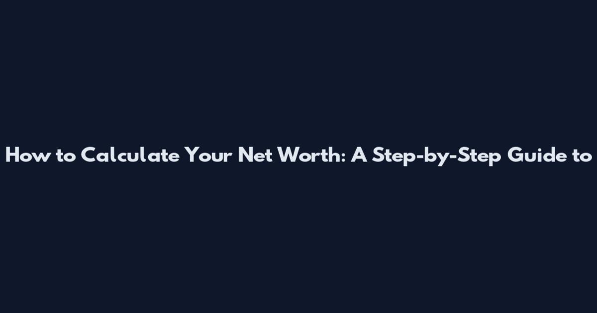 How to Calculate Your Net Worth: A Step-by-Step Guide to