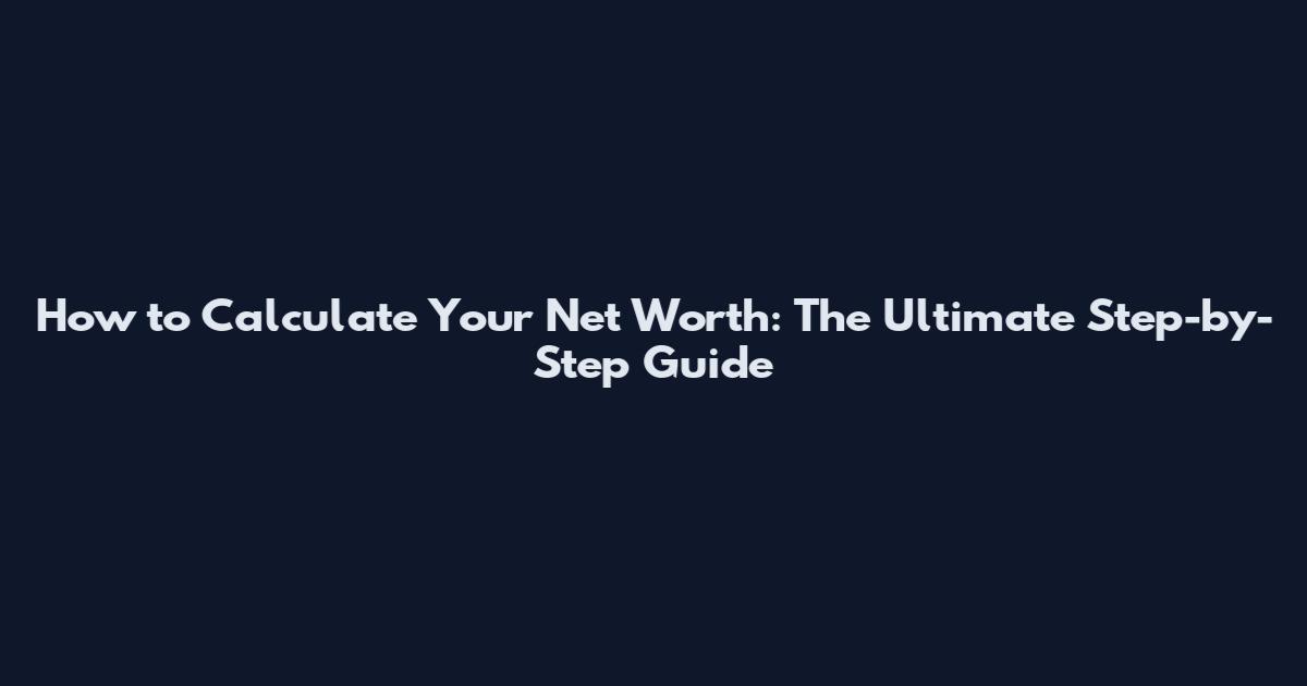 How to Calculate Your Net Worth: The Ultimate Step-by-Step Guide