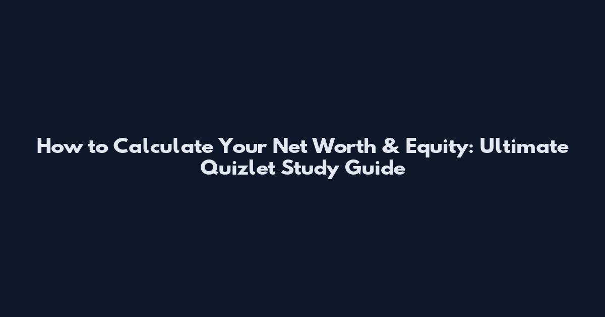 How to Calculate Your Net Worth & Equity: Ultimate Quizlet Study Guide