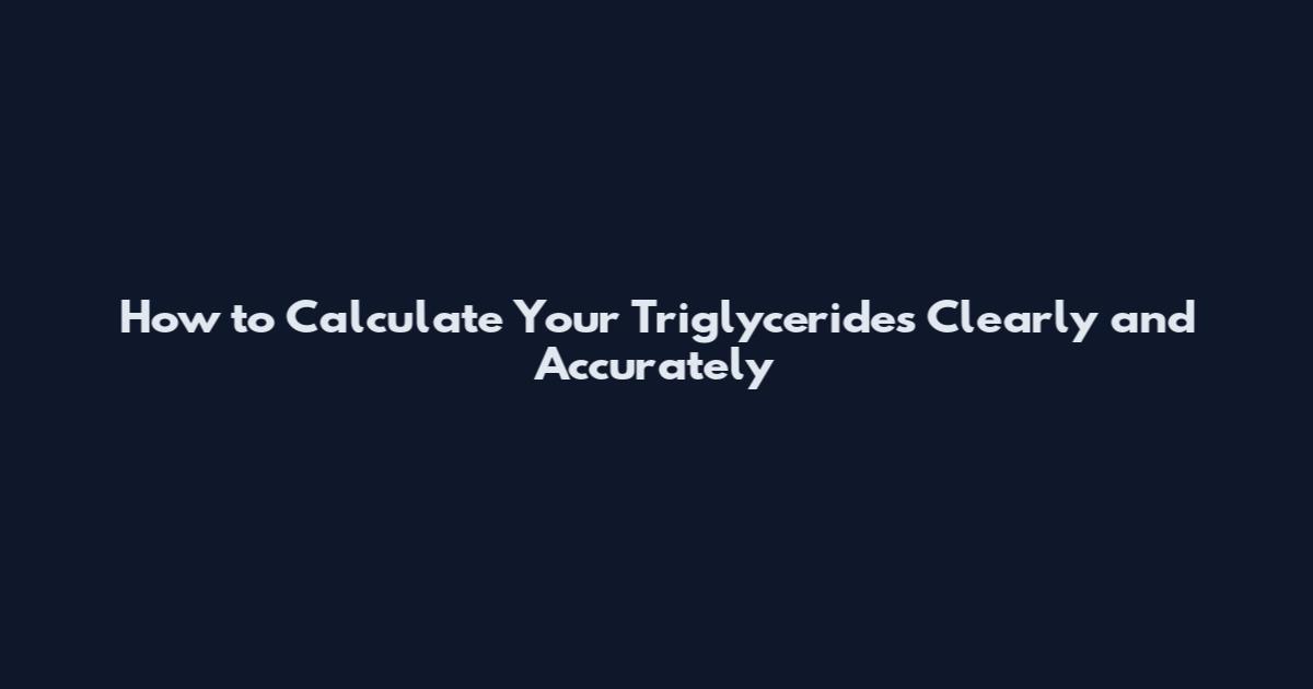 How to Calculate Your Triglycerides Clearly and Accurately