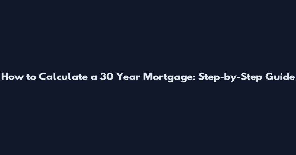 How to Calculate a 30 Year Mortgage: Step-by-Step Guide