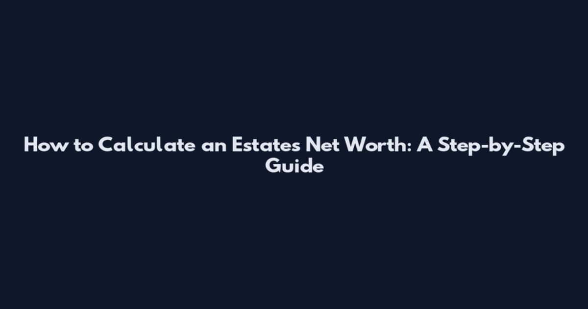How to Calculate an Estate's Net Worth: A Step-by-Step Guide