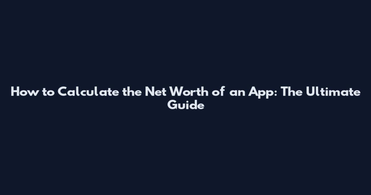 How to Calculate the Net Worth of an App: The Ultimate Guide