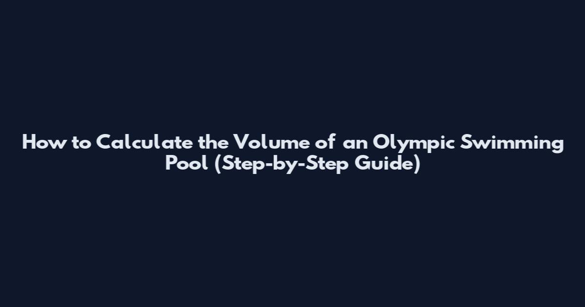 How to Calculate the Volume of an Olympic Swimming Pool (Step-by-Step Guide)