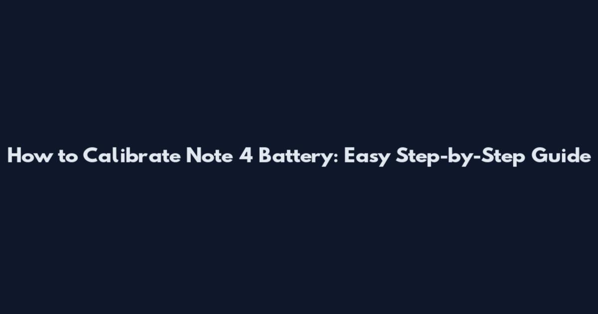 How to Calibrate Note 4 Battery: Easy Step-by-Step Guide