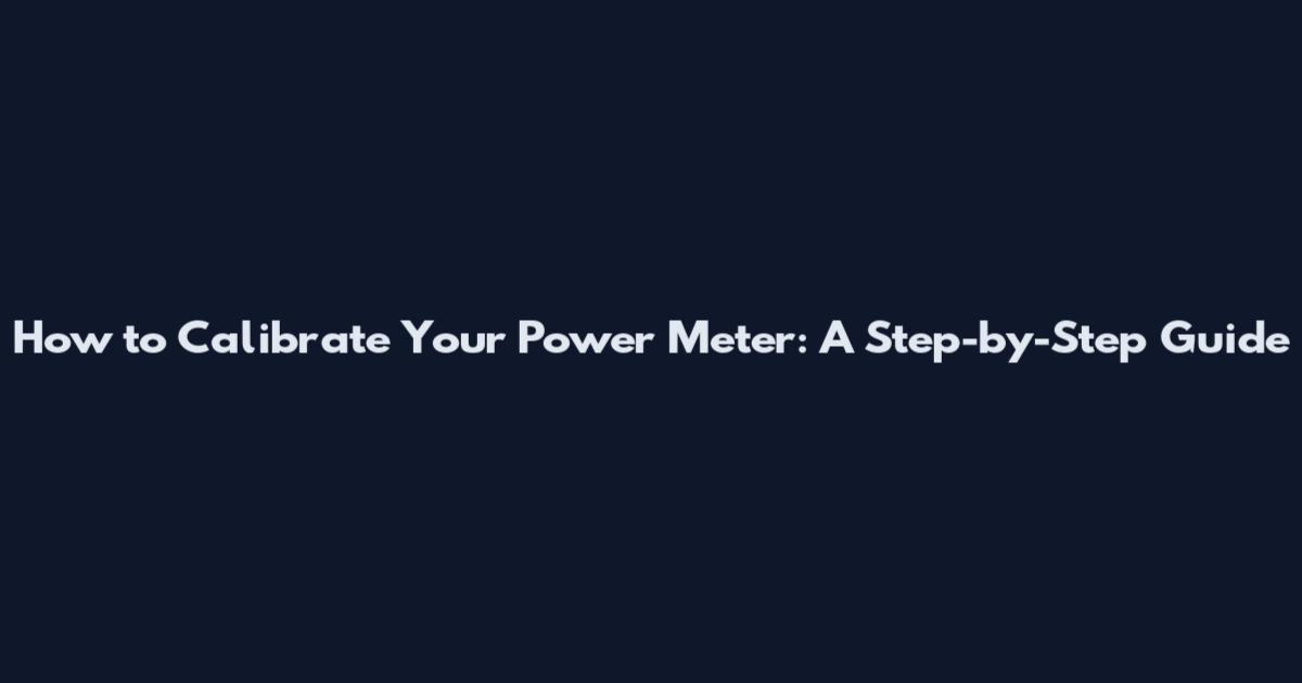 How to Calibrate Your Power Meter: A Step-by-Step Guide